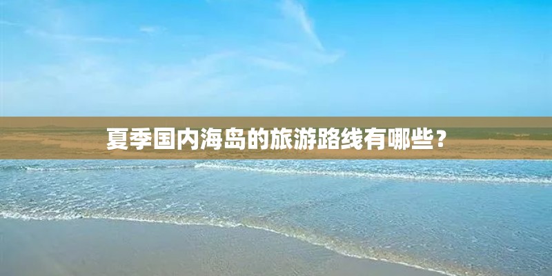 夏季国内海岛的旅游路线有哪些？