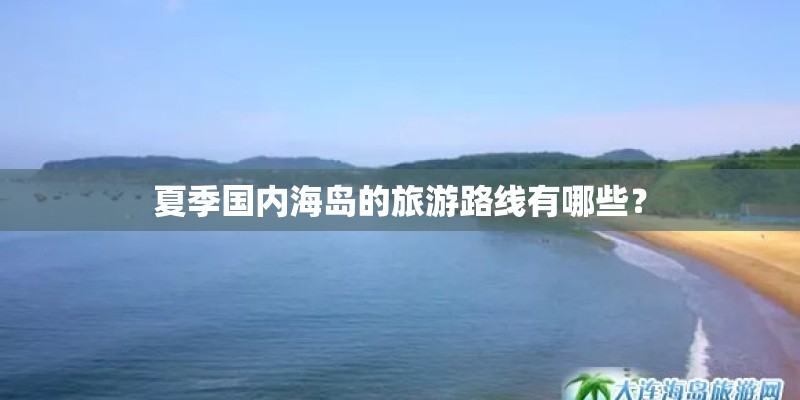 夏季国内海岛的旅游路线有哪些？