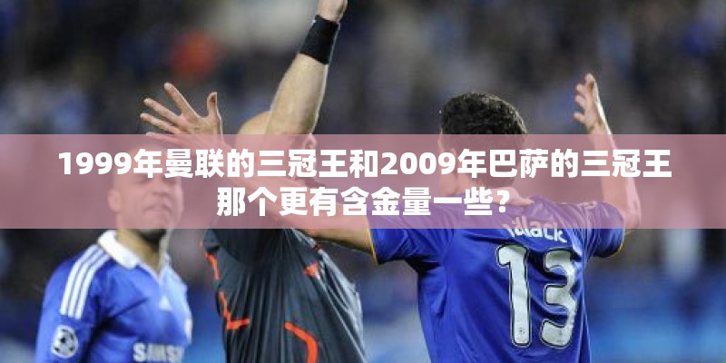 1999年曼联的三冠王和2009年巴萨的三冠王那个更有含金量一些？