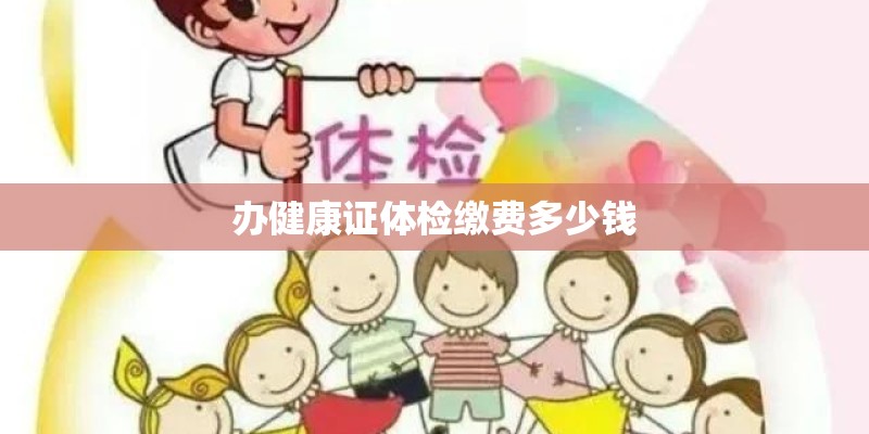 办健康证体检缴费多少钱