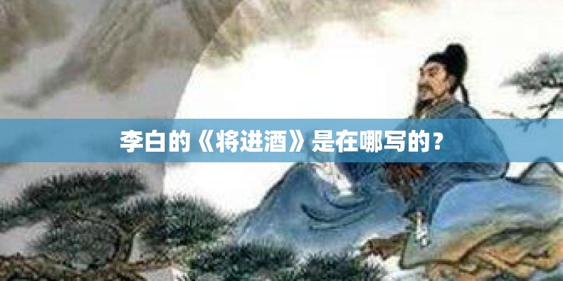 李白的《将进酒》是在哪写的？