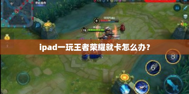 ipad一玩王者荣耀就卡怎么办？