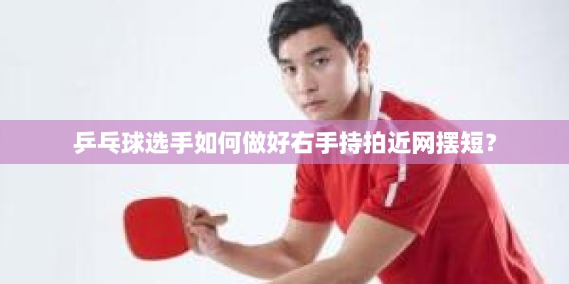 乒乓球选手如何做好右手持拍近网摆短？