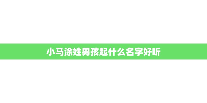 小马涂姓男孩起什么名字好听