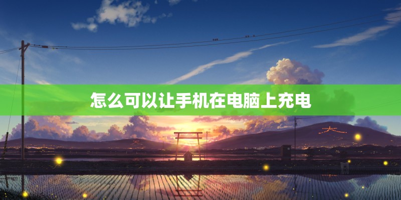怎么可以让手机在电脑上充电