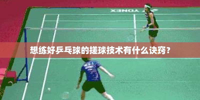 想练好乒乓球的搓球技术有什么诀窍？
