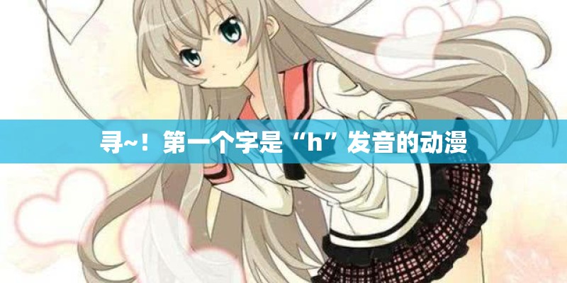 寻~！第一个字是“h”发音的动漫