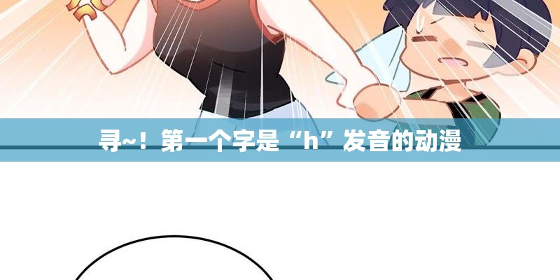 寻~！第一个字是“h”发音的动漫
