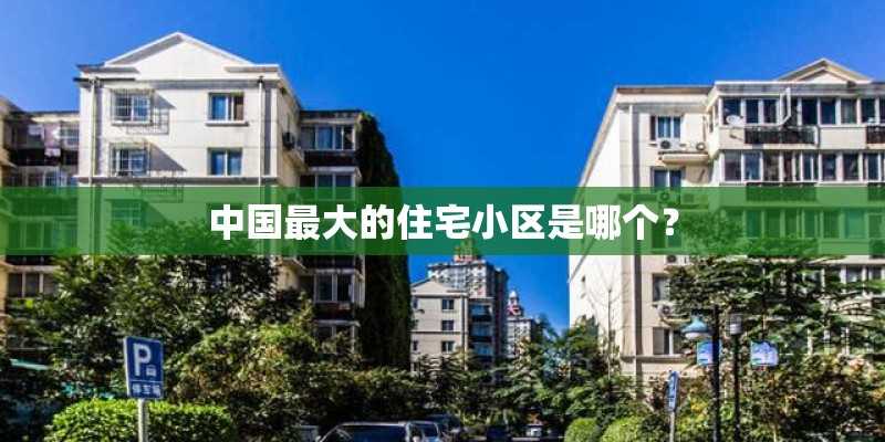 中国最大的住宅小区是哪个？