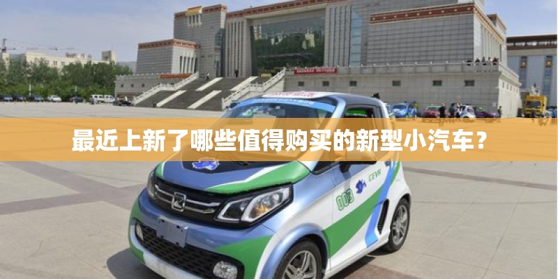 最近上新了哪些值得购买的新型小汽车？