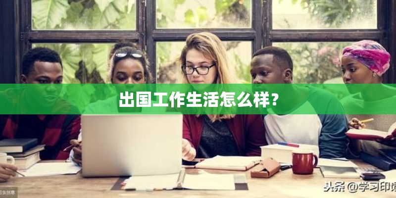 出国工作生活怎么样？