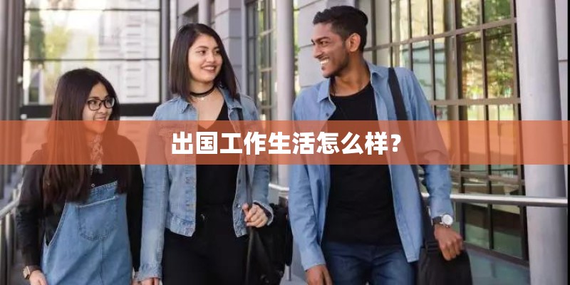 出国工作生活怎么样？