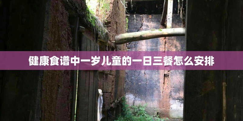 健康食谱中一岁儿童的一日三餐怎么安排