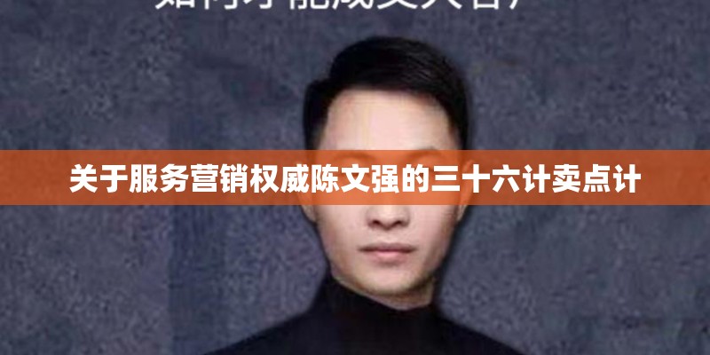 关于服务营销权威陈文强的三十六计卖点计