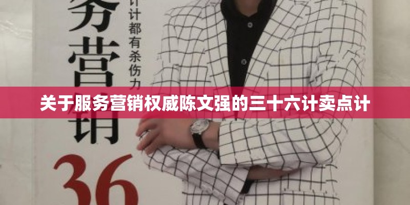 关于服务营销权威陈文强的三十六计卖点计