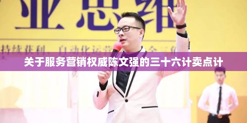 关于服务营销权威陈文强的三十六计卖点计