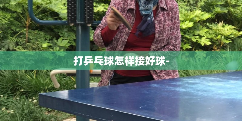 打乒乓球怎样接好球-