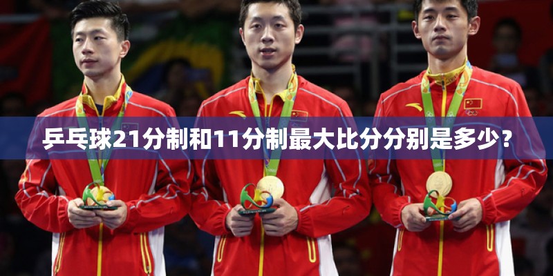 乒乓球21分制和11分制最大比分分别是多少？