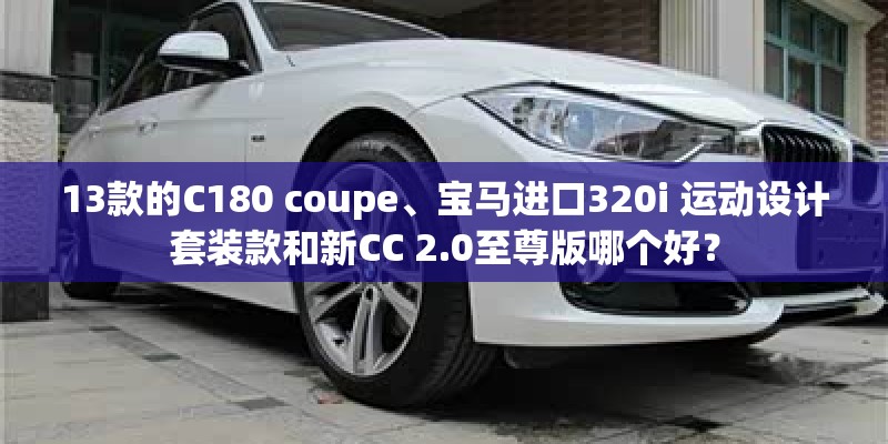 13款的C180 coupe、宝马进口320i 运动设计套装款和新CC 2.0至尊版哪个好？