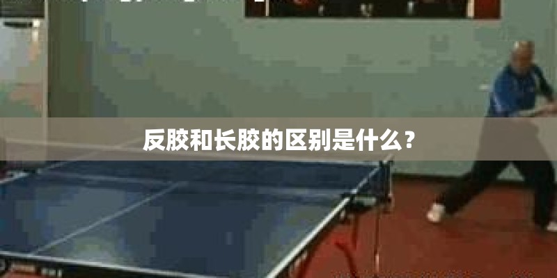 反胶和长胶的区别是什么？