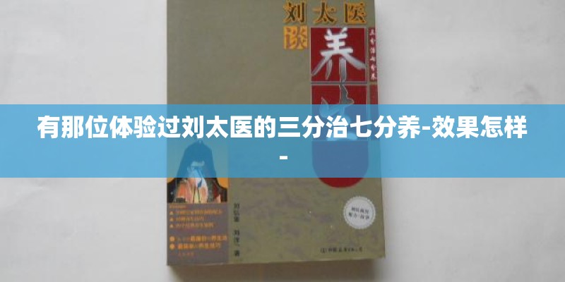有那位体验过刘太医的三分治七分养-效果怎样-