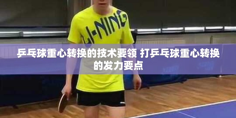 乒乓球重心转换的技术要领 打乒乓球重心转换的发力要点