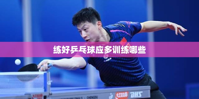 练好乒乓球应多训练哪些