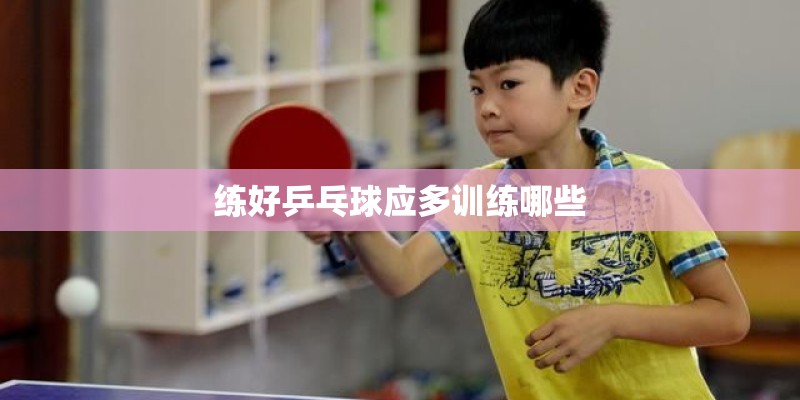 练好乒乓球应多训练哪些