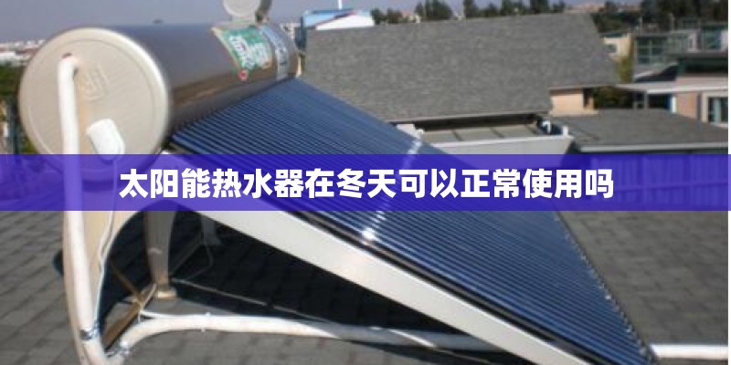 太阳能热水器在冬天可以正常使用吗