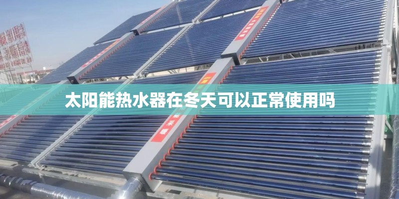 太阳能热水器在冬天可以正常使用吗