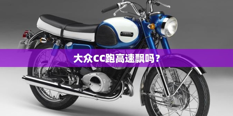 大众CC跑高速飘吗？