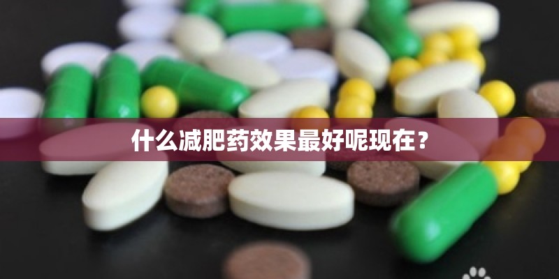 什么减肥药效果最好呢现在？
