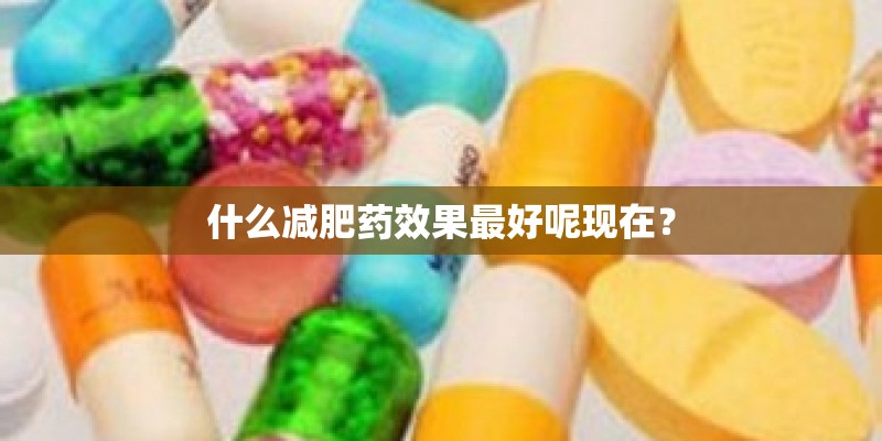 什么减肥药效果最好呢现在？
