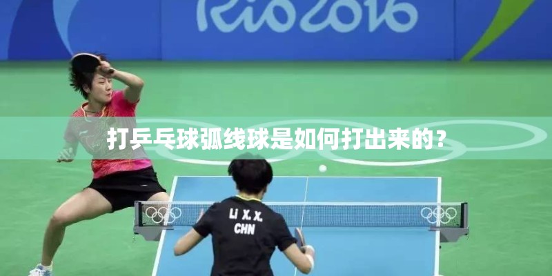 打乒乓球弧线球是如何打出来的？