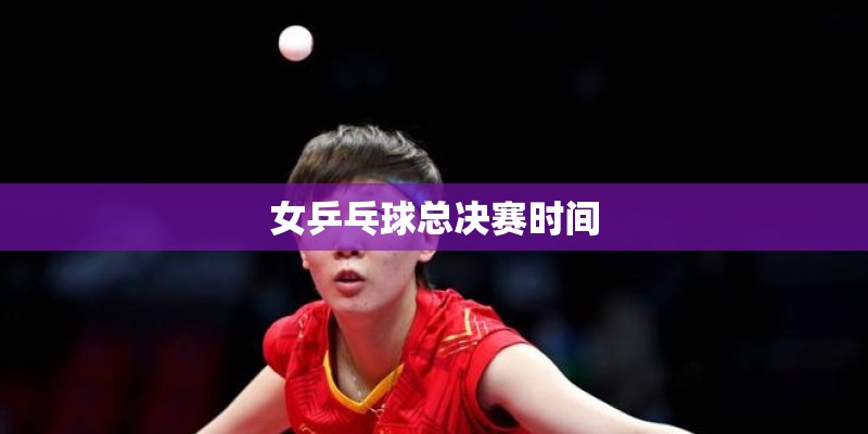 女乒乓球总决赛时间