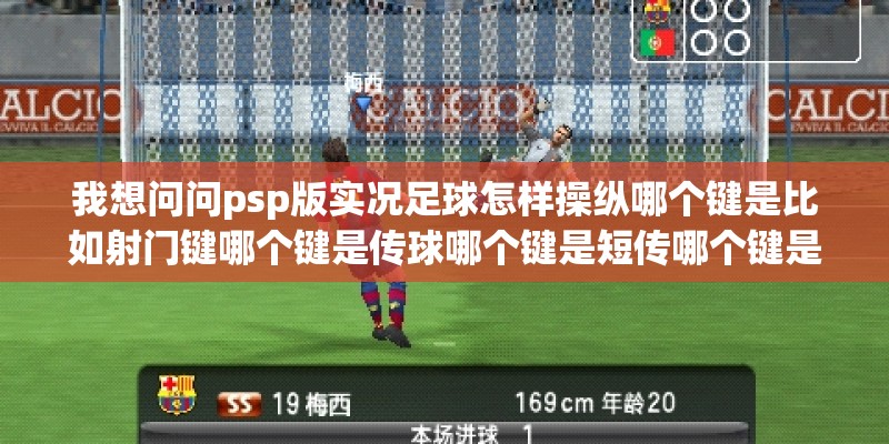 我想问问psp版实况足球怎样操纵哪个键是比如射门键哪个键是传球哪个键是短传哪个键是长传等