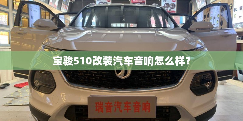 宝骏510改装汽车音响怎么样？