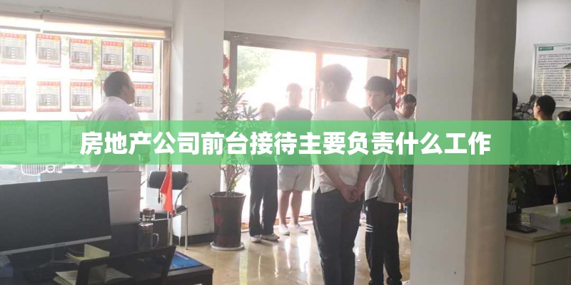 房地产公司前台接待主要负责什么工作