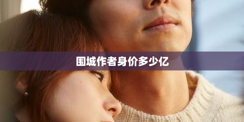 围城作者身价多少亿