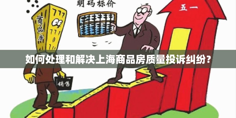 如何处理和解决上海商品房质量投诉纠纷？