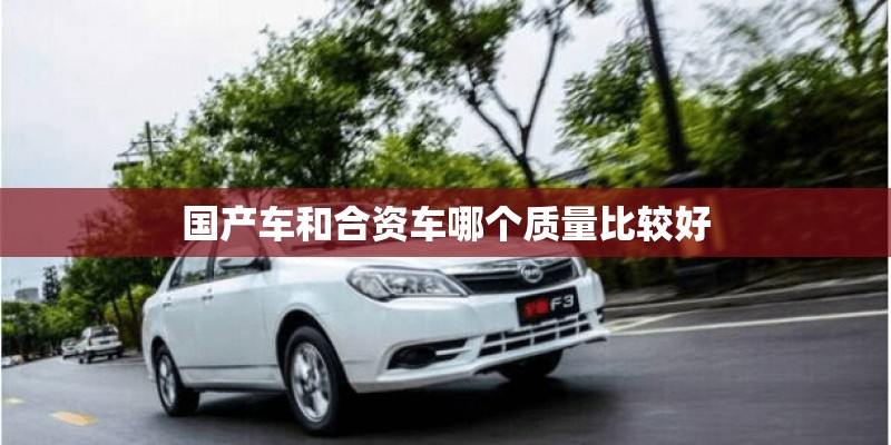 国产车和合资车哪个质量比较好
