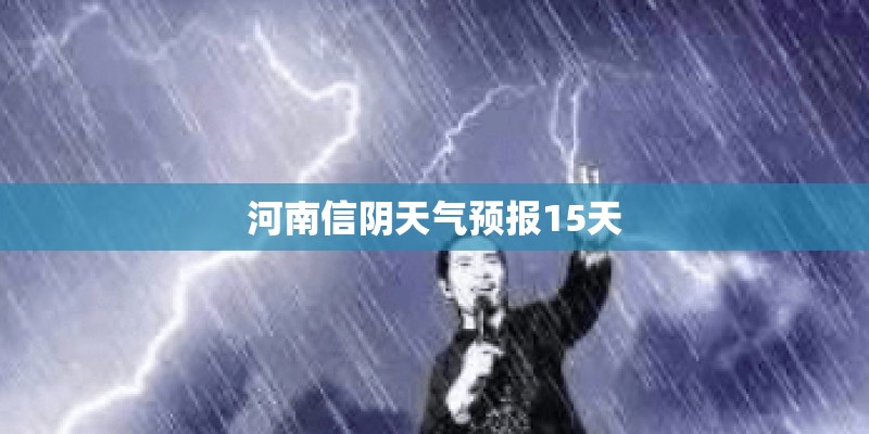 河南信阴天气预报15天 河南信阴天气预报15天
