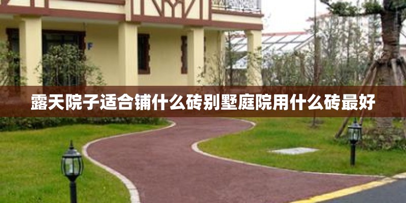 露天院子适合铺什么砖别墅庭院用什么砖最好