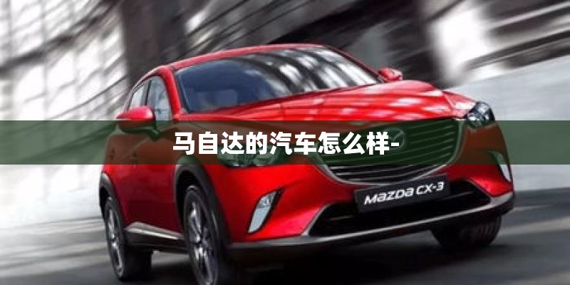 马自达的汽车怎么样-