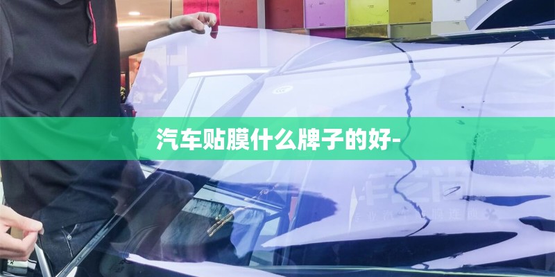 汽车贴膜什么牌子的好-