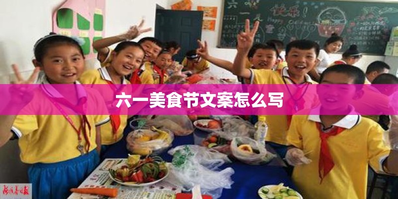 六一美食节文案怎么写