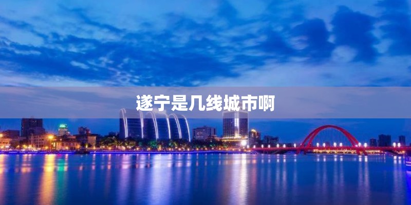 遂宁是几线城市啊