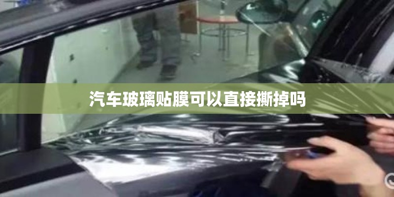 汽车玻璃贴膜可以直接撕掉吗
