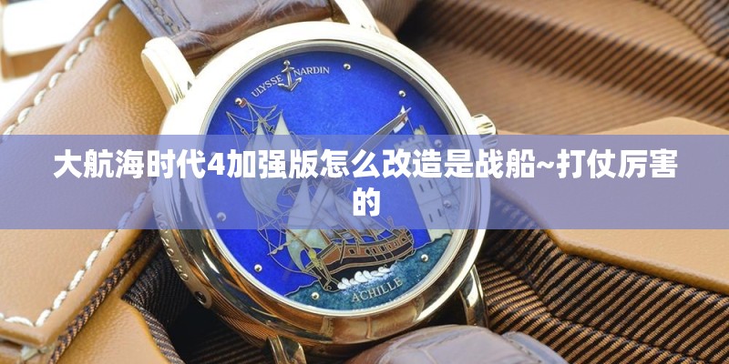 大航海时代4加强版怎么改造是战船~打仗厉害的
