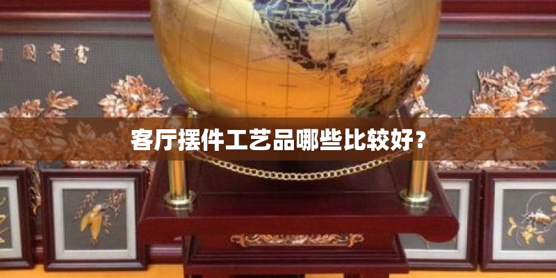 客厅摆件工艺品哪些比较好？